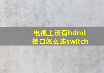 电视上没有hdml 接口怎么连switch